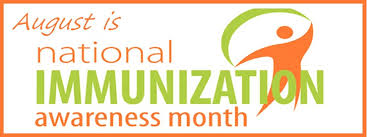 AUGUST IS NATIONAL IMMUNIZATION AWARENESS MONTH: ARE YOU & YOUR FAMILY UP-TO-DATE WITH CRITICAL VACCINES?